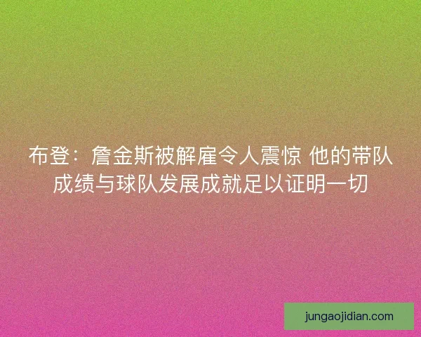 布登：詹金斯被解雇令人震惊 他的带队成绩与球队发展成就足以证明一切