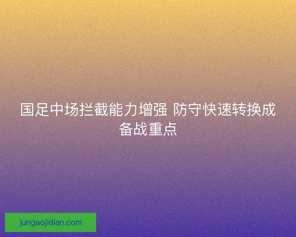国足中场拦截能力增强 防守快速转换成备战重点